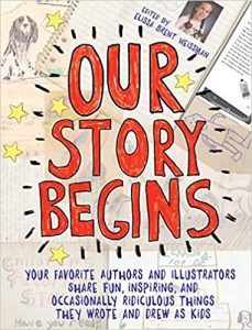 Our Story Begins: your favorite authors and illustrators share fun, inspiring, and occasionally ridiculous things they wrote and drew as kids Image